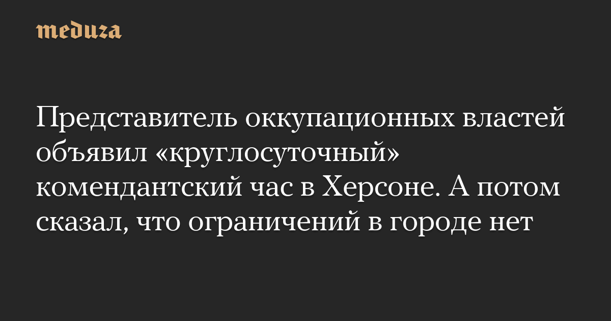 Представитель оккупационных властей объявил «круглосуточный» комендантский час в Херсоне. А потом сказал, что ограничений в городе нет